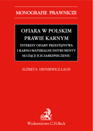 Ofiara w polskim prawie karnym. Interesy ofiary przestępstwa i karno-materialne instrumenty służące ich zabezpieczeniu