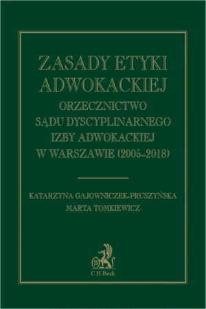 Zasady etyki adwokackiej. Orzecznictwo Sądu Dyscyplinarnego Izby Adwokackiej w Warszawie (2005-2018)