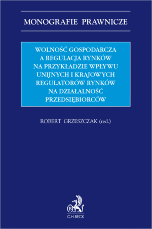 Wolność gospodarcza a regulacja rynków na przykładzie wpływu unijnych i krajowych regulatorów rynków na działalność przedsiębiorców