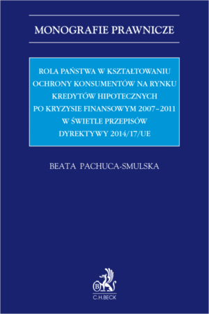 Rola państwa w kształtowaniu ochrony konsumentów na rynku kredytów hipotecznych po kryzysie finansowym 2007-2011 w świetle przepisów Dyrektywy 2014/17/UE