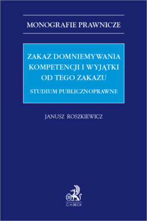 Zakaz domniemywania kompetencji i wyjątki od tego zakazu. Studium publicznoprawne