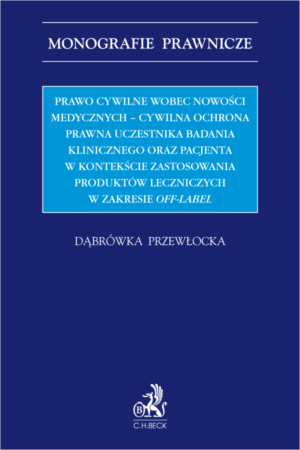 Prawo cywilne wobec nowości medycznych - cywilna ochrona prawna uczestnika badania klinicznego oraz pacjenta w kontekście zastosowania produktów leczniczych w zakresie off-label
