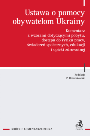 Ustawa o pomocy obywatelom Ukrainy. Komentarz z wzorami dotyczącymi pobytu, dostępu do rynku pracy, świadczeń społecznych, edukacji i opieki zdrowotnej