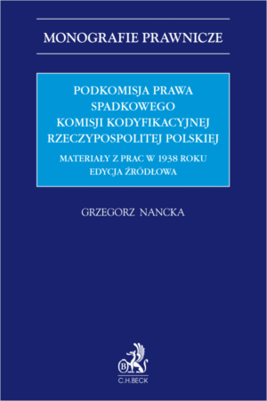 Podkomisja Prawa Spadkowego Komisji Kodyfikacyjnej Rzeczypospolitej Polskiej. Materiały z prac w 1938 roku. Edycja źródłowa