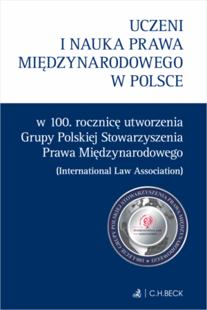 Uczeni i nauka prawa międzynarodowego w Polsce – w 100. rocznicę utworzenia Grupy Polskiej Stowarzyszenia Prawa Międzynarodowego (ILA)