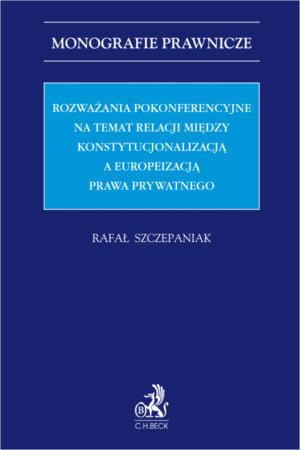 Rozważania pokonferencyjne na temat relacji między konstytucjonalizacją a europeizacją prawa prywatnego