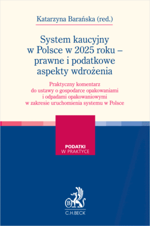 System kaucyjny w Polsce w 2025 roku - prawne i podatkowe aspekty wdrożenia. Praktyczny komentarz do ustawy o gospodarce opakowaniami i odpadami opakowaniowymi w zakresie uruchomienia systemu w Polsce
