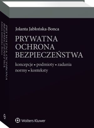 Prywatna ochrona bezpieczeństwa. Koncepcje - podmioty - zadania - normy - konteksty