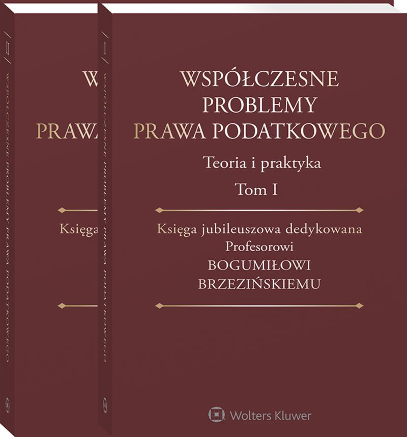 Współczesne problemy prawa podatkowego. Teoria i praktyka. Księga jubileuszowa dedykowana Profesorowi Bogumiłowi Brzezińskiemu. Tom I i II