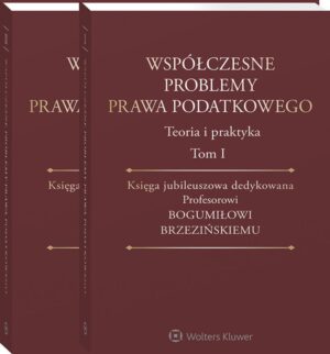 Współczesne problemy prawa podatkowego. Teoria i praktyka. Księga jubileuszowa dedykowana Profesorowi Bogumiłowi Brzezińskiemu. Tom I i II