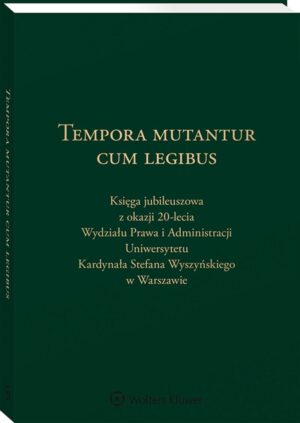 Tempora mutantur cum legibus. Księga Jubileuszowa z okazji 20-lecia Wydziału Prawa i Administracji Uniwersytetu Kardynała Stefana Wyszyńskiego w Warsz