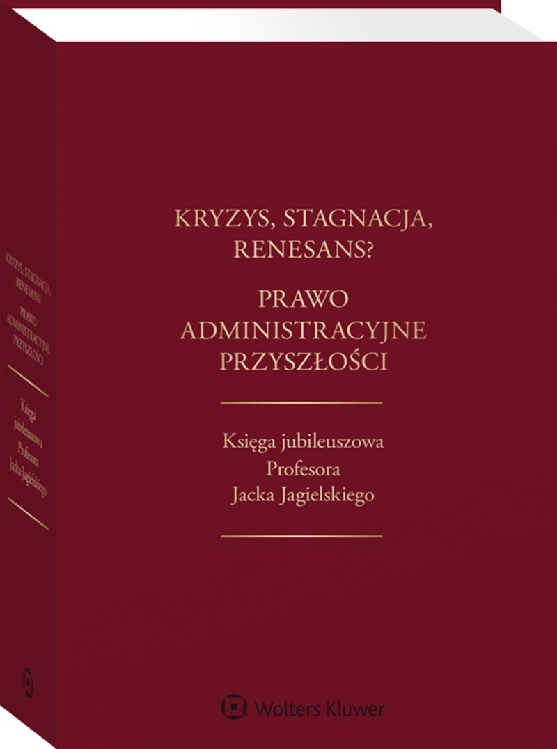 Kryzys, stagnacja, renesans? Prawo administracyjne przyszłości. Księga jubileuszowa Profesora Jacka Jagielskiego