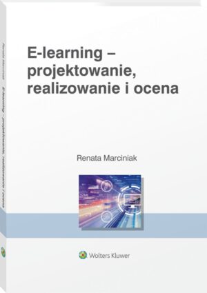 E-learning: projektowanie, organizowanie, realizowanie i ocena. Metody, narzędzia i dobre praktyki