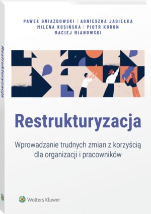 Restrukturyzacja. Wprowadzanie trudnych zmian z korzyścią dla organizacji i pracowników