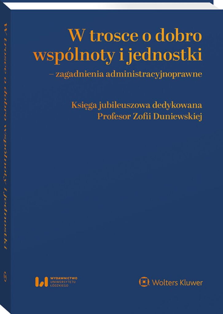 W trosce o dobro wspólnoty i jednostki – zagadnienia administracyjnoprawne. Księga jubileuszowa dedykowana Profesor Zofii Duniewskiej