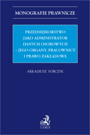 Przedsiębiorstwo jako administrator danych osobowych – jego organy, pracownicy i prawo zakładowe