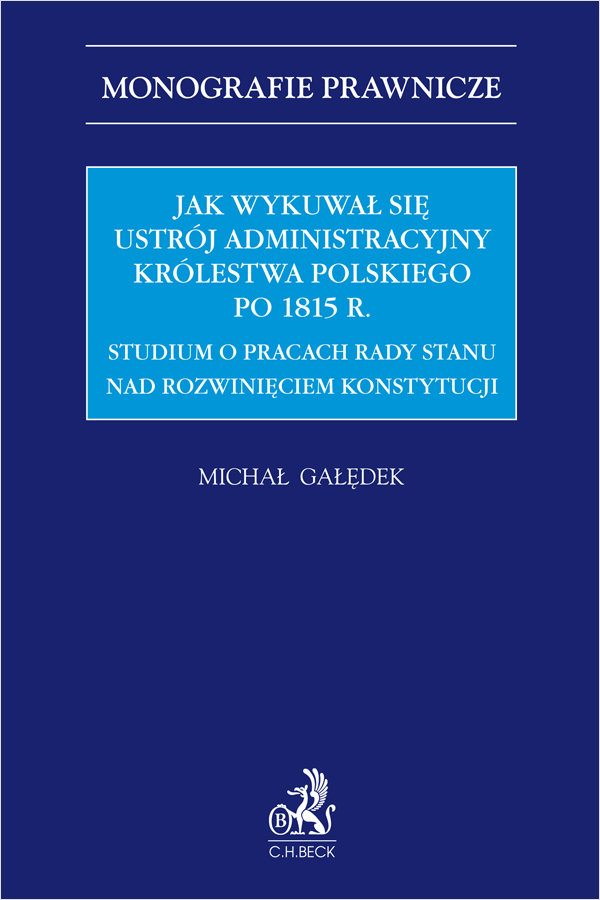 Jak wykuwał się ustrój administracyjny Królestwa Polskiego po 1815 r. Studium o pracach Rady Stanu nad rozwinięciem konstytucji