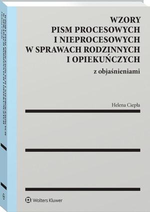 Wzory pism procesowych i nieprocesowych w sprawach rodzinnych i opiekuńczych z objaśnieniami